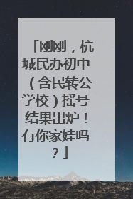 刚刚，杭城民办初中（含民转公学校）摇号结果出炉！有你家娃吗？