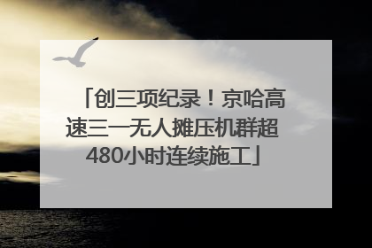 创三项纪录！京哈高速三一无人摊压机群超480小时连续施工
