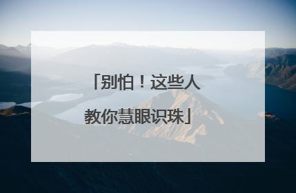 别怕！这些人教你慧眼识珠