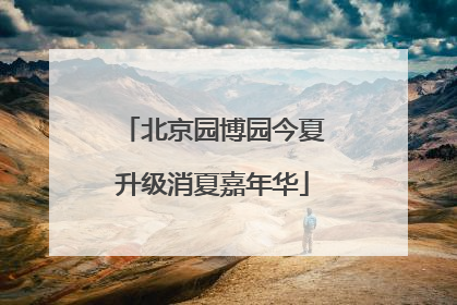 北京园博园今夏升级消夏嘉年华