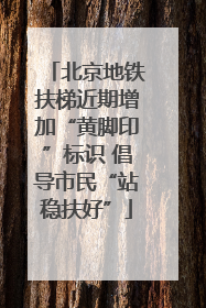 北京地铁扶梯近期增加“黄脚印”标识 倡导市民“站稳扶好”