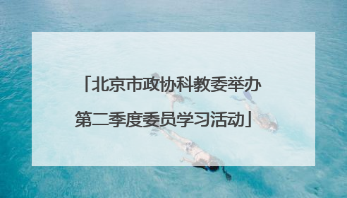 北京市政协科教委举办第二季度委员学习活动