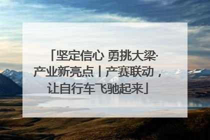 坚定信心 勇挑大梁·产业新亮点丨产赛联动，让自行车飞驰起来