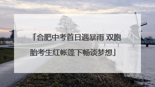 合肥中考首日遇暴雨 双胞胎考生红帐篷下畅谈梦想