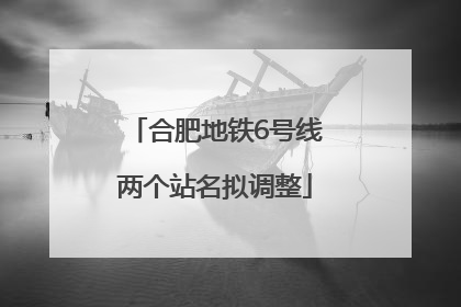 合肥地铁6号线两个站名拟调整