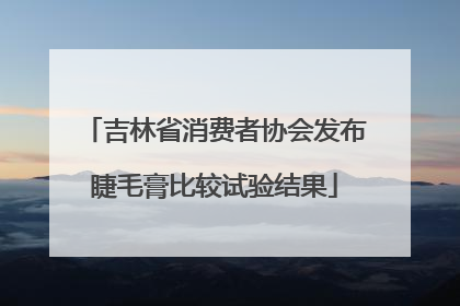 吉林省消费者协会发布睫毛膏比较试验结果