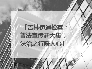 吉林伊通检察：普法宣传赶大集，法治之行暖人心