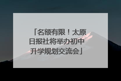 名额有限！太原日报社将举办初中升学规划交流会