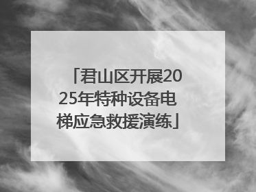 君山区开展2025年特种设备电梯应急救援演练