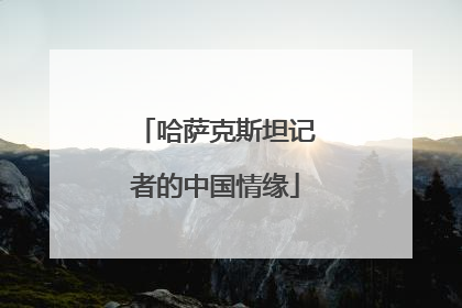 哈萨克斯坦记者的中国情缘