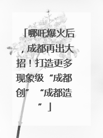 哪吒爆火后，成都再出大招！打造更多现象级“成都创”“成都造”