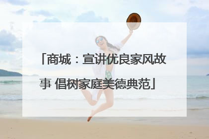 商城：宣讲优良家风故事 倡树家庭美德典范