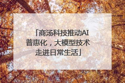 商汤科技推动AI普惠化，大模型技术走进日常生活