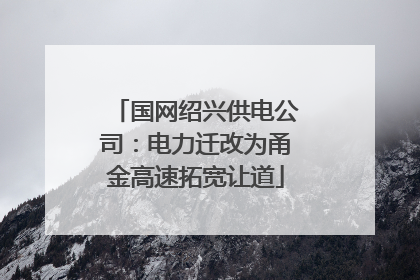 国网绍兴供电公司：电力迁改为甬金高速拓宽让道