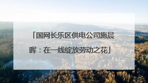 国网长乐区供电公司施晨晖：在一线绽放劳动之花