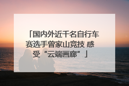 国内外近千名自行车赛选手曾家山竞技 感受“云端画廊”