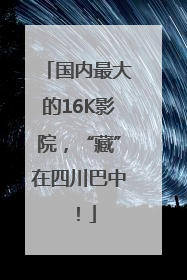 国内最大的16K影院，“藏”在四川巴中！