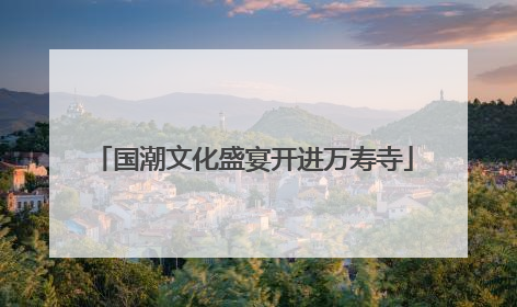 国潮文化盛宴开进万寿寺