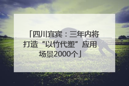 四川宜宾：三年内将打造“以竹代塑”应用场景2000个
