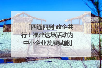 四通四到 政企共行！福建这场活动为中小企业发展赋能