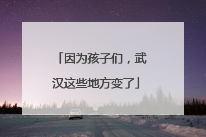 因为孩子们，武汉这些地方变了