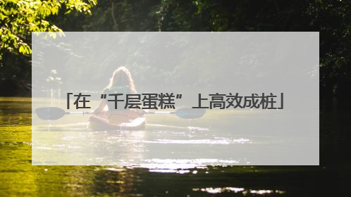 在“千层蛋糕”上高效成桩