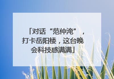 对话“范仲淹”，打卡岳阳楼，这台晚会科技感满满