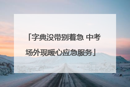 字典没带别着急 中考场外现暖心应急服务