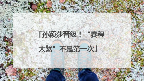 孙颖莎晋级！“赛程太紧”不是第一次