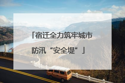宿迁全力筑牢城市防汛“安全堤”