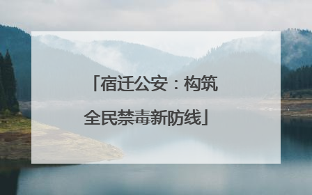 宿迁公安：构筑全民禁毒新防线