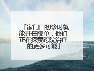 家门口初诊时就能开住院单，他们正在探索跨院治疗的更多可能
