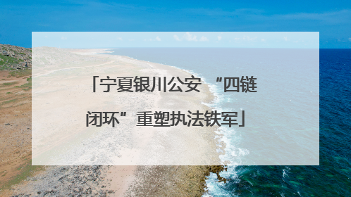 宁夏银川公安 “四链闭环”重塑执法铁军