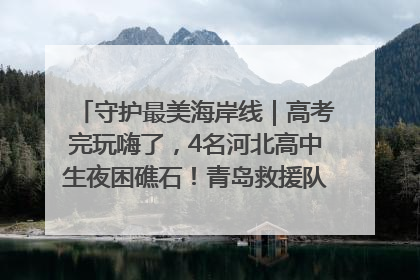 守护最美海岸线｜高考完玩嗨了，4名河北高中生夜困礁石！青岛救援队火速出动救上岸