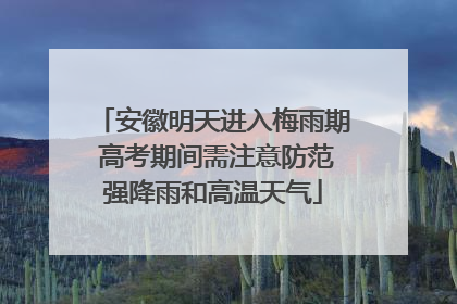 安徽明天进入梅雨期 高考期间需注意防范强降雨和高温天气