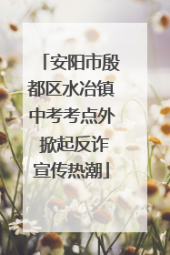 安阳市殷都区水冶镇中考考点外 掀起反诈宣传热潮