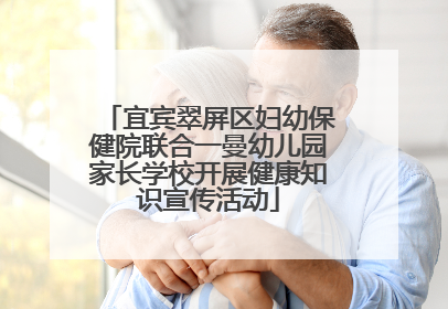 宜宾翠屏区妇幼保健院联合一曼幼儿园家长学校开展健康知识宣传活动