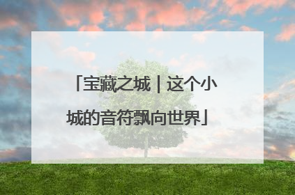 宝藏之城｜这个小城的音符飘向世界