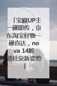 宝藏UP主一碰即传，京东淘宝好物一碰直达，nova 14解锁社交新姿势