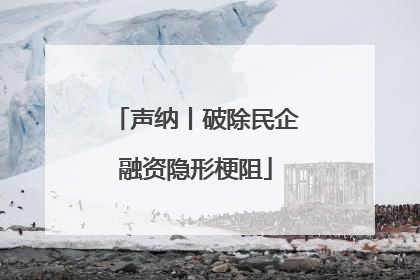 声纳丨破除民企融资隐形梗阻
