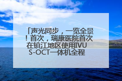 声光同步，一览全景！首次，瑞康医院首次在镇江地区使用IVUS-OCT一体机全程指导冠脉介入手术