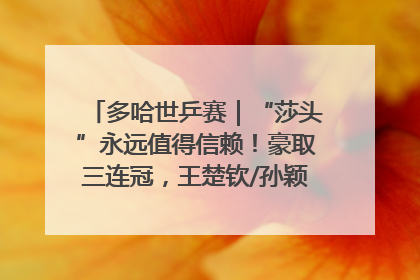 多哈世乒赛｜“莎头”永远值得信赖！豪取三连冠，王楚钦/孙颖莎就是最强混双