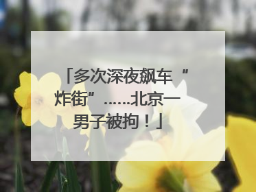 多次深夜飙车“炸街”……北京一男子被拘！