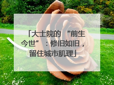 大士院的 “前生今世”：修旧如旧，留住城市肌理