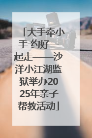 大手牵小手 约好一起走——沙洋小江湖监狱举办2025年亲子帮教活动