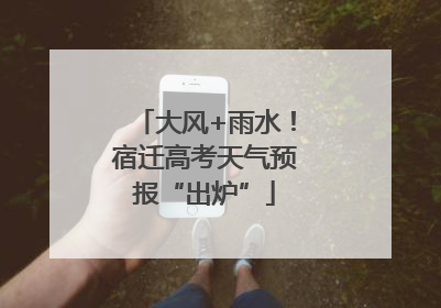 大风+雨水！宿迁高考天气预报“出炉”