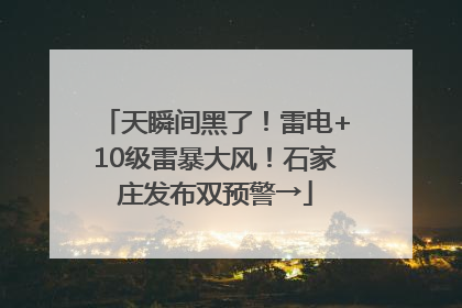 天瞬间黑了！雷电+10级雷暴大风！石家庄发布双预警→