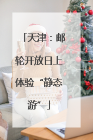 天津：邮轮开放日上体验“静态游”