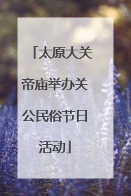 太原大关帝庙举办关公民俗节日活动