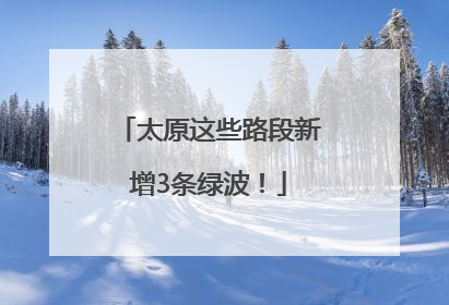 太原这些路段新增3条绿波！